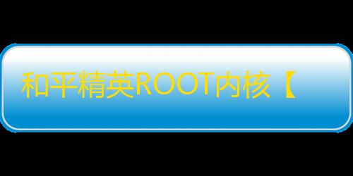 和平精英ROOT内核【科技刃】和平插件-外挂